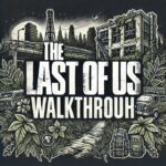 The Last of Us Walkthrough: Complete Guide to Survive and Thrive