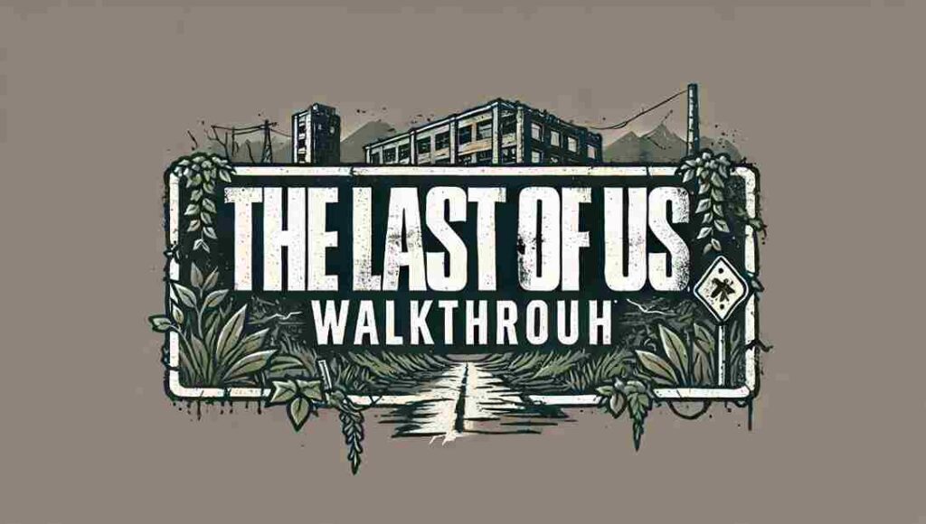 The Last of Us Walkthrough: Complete Guide to Survive and Thrive